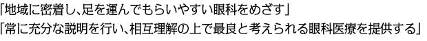 「地域に密着し、足を運んでもらいやすい眼科をめざす」「常に充分な説明を行い、相互理解の上で最良と考えられる眼科医療を提供する」